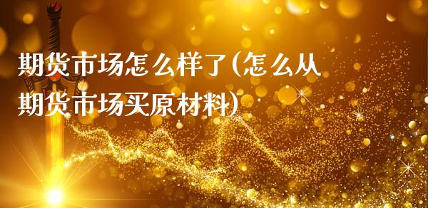 期货市场怎么样了(怎么从期货市场买原材料)_https://www.zztgc.com_黄金期货_第1张
