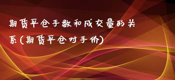 期货平仓手数和成交量的关系(期货平仓对手价)_https://www.zztgc.com_期货开户_第1张
