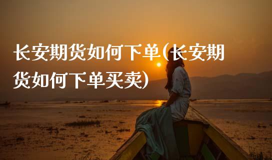 长安期货如何下单(长安期货如何下单买卖)_https://www.zztgc.com_期货入门_第1张
