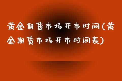 黄金期货市场开市时间(黄金期货市场开市时间表)_https://www.zztgc.com_原油期货_第1张