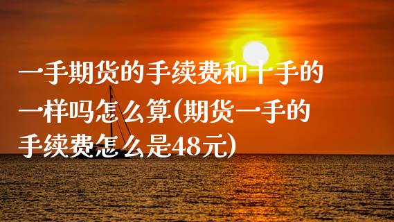 一手期货的手续费和十手的一样吗怎么算(期货一手的手续费怎么是48元)_https://www.zztgc.com_原油期货_第1张