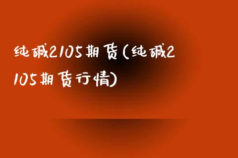 纯碱2105期货(纯碱2105期货行情)_期货行情_第1张_珍投期货网 纯碱2105期货(纯碱2105期货行情)_https://www.zztgc.com_期货行情_第1张