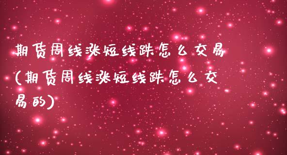 期货周线涨短线跌怎么交易(期货周线涨短线跌怎么交易的)_期货入门_第1张_珍投期货网 期货周线涨短线跌怎么交易(期货周线涨短线跌怎么交易的)_https://www.zztgc.com_期货入门_第1张