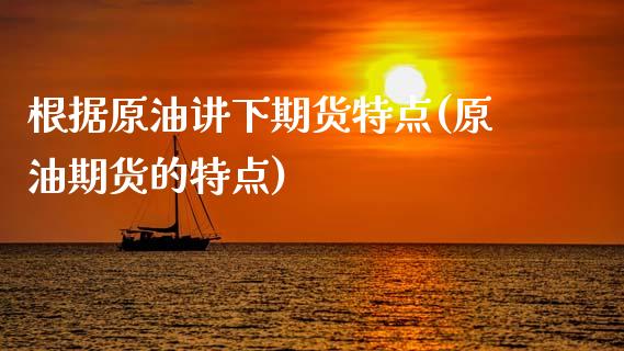 根据原油讲下期货特点(原油期货的特点)_https://www.zztgc.com_期货入门_第1张