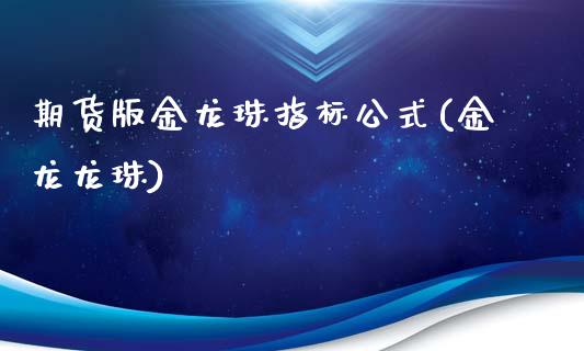 期货版金龙珠指标公式(金龙龙珠)_https://www.zztgc.com_期货开户_第1张