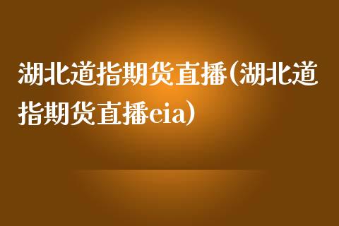 湖北道指期货直播(湖北道指期货直播eia)_https://www.zztgc.com_黄金期货_第1张