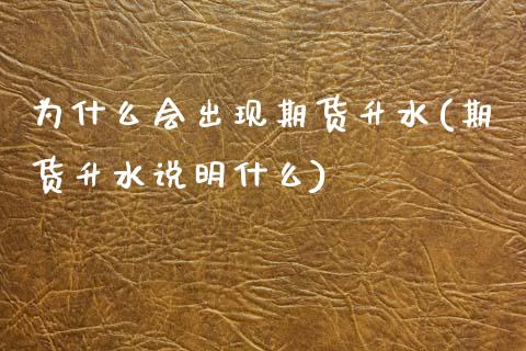 为什么会出现期货升水(期货升水说明什么)_https://www.zztgc.com_期货行情_第1张