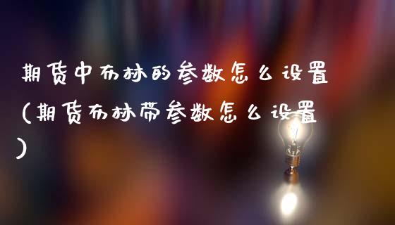 期货中布林的参数怎么设置(期货布林带参数怎么设置)_https://www.zztgc.com_期货入门_第1张