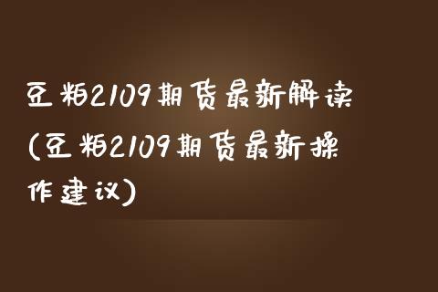 豆粕2109期货最新解读(豆粕2109期货最新操作建议)_https://www.zztgc.com_期货直播_第1张