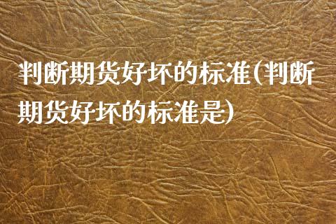判断期货好坏的标准(判断期货好坏的标准是)_https://www.zztgc.com_期货直播_第1张