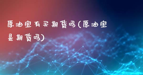 原油宝有买期货吗(原油宝是期货吗)_https://www.zztgc.com_期货行情_第1张