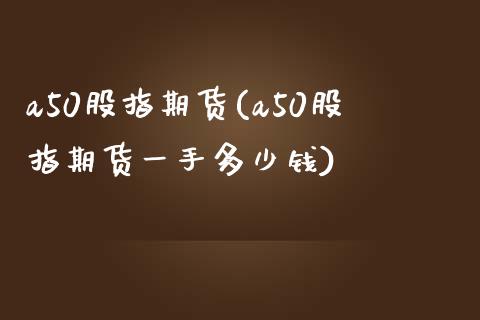 a50股指期货(a50股指期货一手多少钱)_https://www.zztgc.com_黄金期货_第1张
