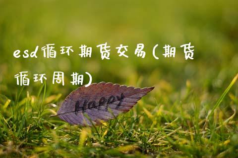 esd循环期货交易(期货循环周期)_https://www.zztgc.com_黄金期货_第1张