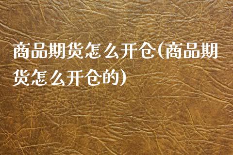 商品期货怎么开仓(商品期货怎么开仓的)_https://www.zztgc.com_原油期货_第1张