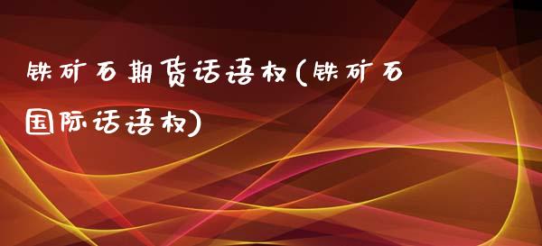 铁矿石期货话语权(铁矿石国际话语权)_https://www.zztgc.com_期货直播_第1张