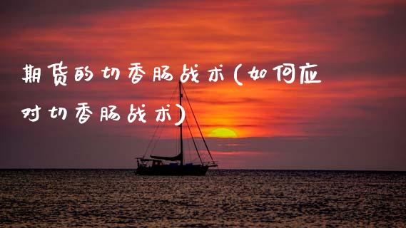 期货的切香肠战术(如何应对切香肠战术)_https://www.zztgc.com_原油期货_第1张