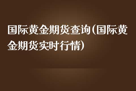 国际黄金期货查询(国际黄金期货实时行情)_https://www.zztgc.com_原油期货_第1张