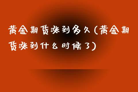 黄金期货涨到多久(黄金期货涨到什么时候了)_https://www.zztgc.com_原油期货_第1张
