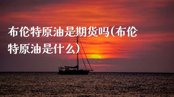 布伦特原油是期货吗(布伦特原油是什么)_https://www.zztgc.com_期货直播_第1张