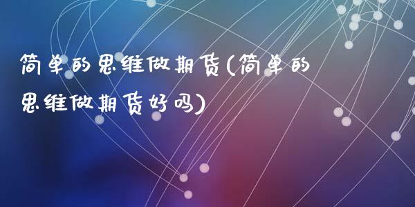 简单的思维做期货(简单的思维做期货好吗)_https://www.zztgc.com_原油期货_第1张