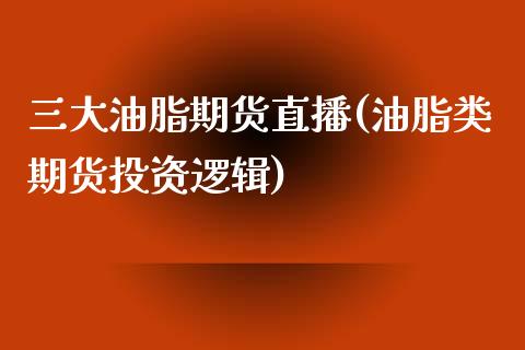 三大油脂期货直播(油脂类期货投资逻辑)_https://www.zztgc.com_期货入门_第1张