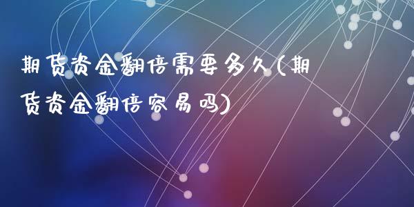 期货资金翻倍需要多久(期货资金翻倍容易吗)_https://www.zztgc.com_期货行情_第1张