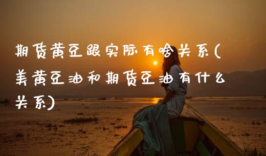 期货黄豆跟实际有啥关系(美黄豆油和期货豆油有什么关系)_https://www.zztgc.com_期货行情_第1张