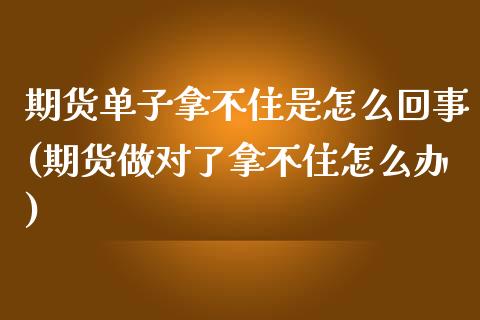 期货单子拿不住是怎么回事(期货做对了拿不住怎么办)_https://www.zztgc.com_期货直播_第1张