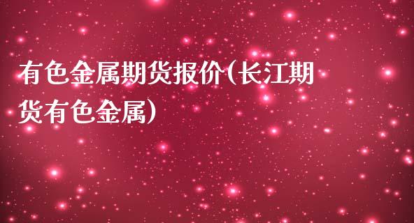 有色金属期货报价(长江期货有色金属)_https://www.zztgc.com_原油期货_第1张