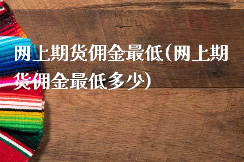 网上期货佣金最低(网上期货佣金最低多少)_https://www.zztgc.com_黄金期货_第1张
