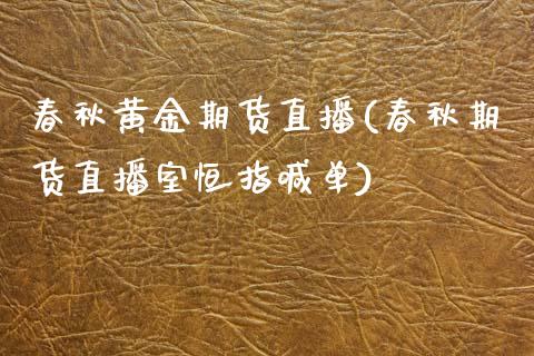春秋黄金期货直播(春秋期货直播室恒指喊单)_https://www.zztgc.com_原油期货_第1张