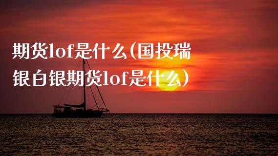 期货lof是什么(国投瑞银白银期货lof是什么)_期货行情_第1张_珍投期货网 期货lof是什么(国投瑞银白银期货lof是什么)_https://www.zztgc.com_期货行情_第1张