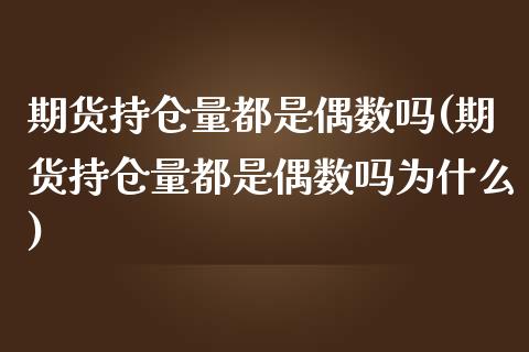 期货持仓量都是偶数吗(期货持仓量都是偶数吗为什么)_https://www.zztgc.com_期货直播_第1张
