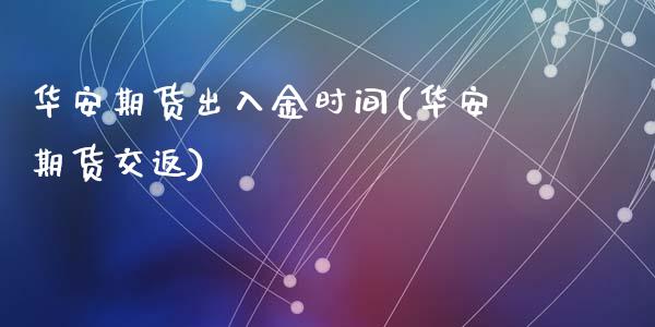华安期货出入金时间(华安期货交返)_https://www.zztgc.com_黄金期货_第1张