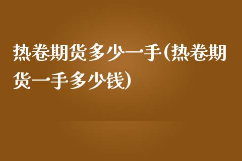 热卷期货多少一手(热卷期货一手多少钱)_https://www.zztgc.com_期货行情_第1张
