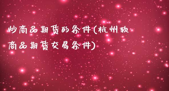 炒商品期货的条件(杭州软商品期货交易条件)_https://www.zztgc.com_期货直播_第1张
