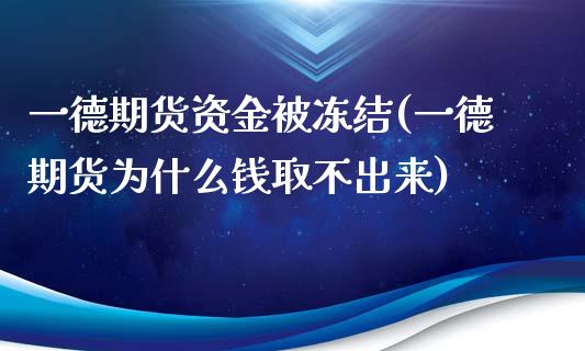 一德期货资金被冻结(一德期货为什么钱取不出来)_https://www.zztgc.com_黄金期货_第1张