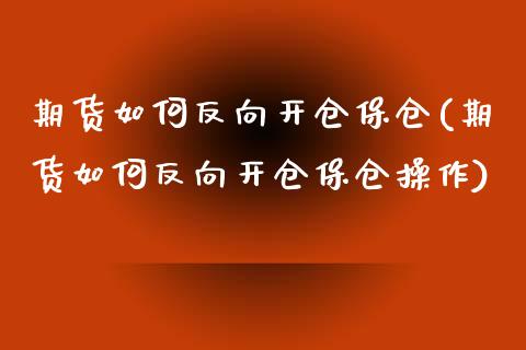 期货如何反向开仓保仓(期货如何反向开仓保仓操作)_https://www.zztgc.com_期货开户_第1张