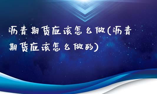 沥青期货应该怎么做(沥青期货应该怎么做的)_https://www.zztgc.com_期货行情_第1张