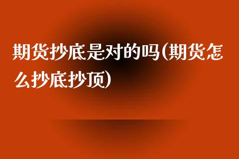 期货抄底是对的吗(期货怎么抄底抄顶)_https://www.zztgc.com_期货行情_第1张
