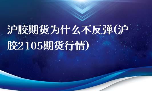 沪胶期货为什么不反弹(沪胶2105期货行情)_https://www.zztgc.com_黄金期货_第1张