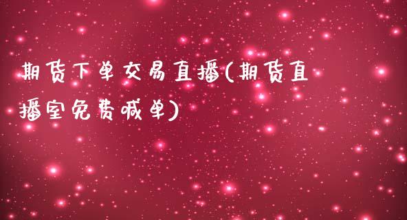 期货下单交易直播(期货直播室免费喊单)_https://www.zztgc.com_期货直播_第1张