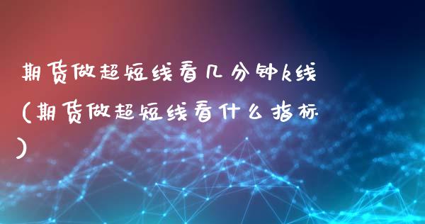 期货做超短线看几分钟k线(期货做超短线看什么指标)_https://www.zztgc.com_期货直播_第1张