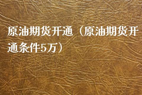 原油期货开通（原油期货开通条件5万）_https://www.zztgc.com_期货行情_第1张
