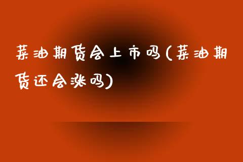 菜油期货会上市吗(菜油期货还会涨吗)_https://www.zztgc.com_黄金期货_第1张