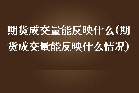 期货成交量能反映什么(期货成交量能反映什么情况)_https://www.zztgc.com_期货直播_第1张