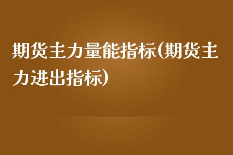期货主力量能指标(期货主力进出指标)_https://www.zztgc.com_黄金期货_第1张