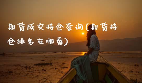 期货成交持仓查询(期货持仓排名在哪看)_https://www.zztgc.com_原油期货_第1张