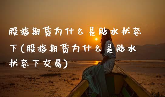 股指期货为什么是贴水状态下(股指期货为什么是贴水状态下交易)_https://www.zztgc.com_期货直播_第1张