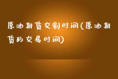 原油期货交割时间(原油期货的交易时间)_https://www.zztgc.com_原油期货_第1张